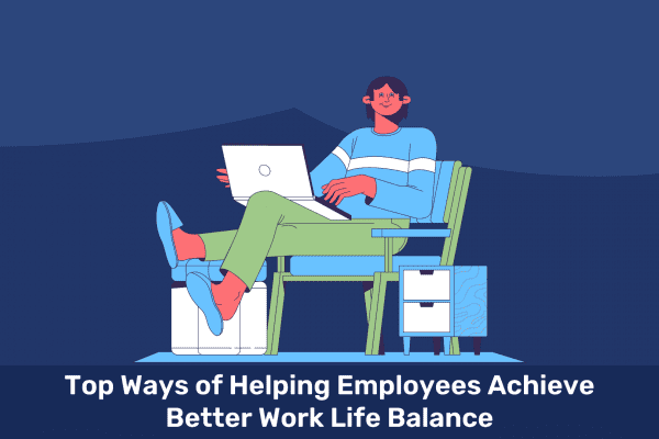 Top Ways of Helping Employees Achieve Better Work Life Balance